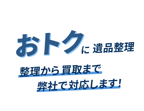 整理から買取まで弊社で対応します！お得に遺品整理